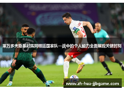 莱万多夫斯基对阵阿根廷国家队一战中的个人能力全面展现关键时刻 莱万多夫斯基对阵阿根廷国家队一战中的个人能力全面展现关键时刻