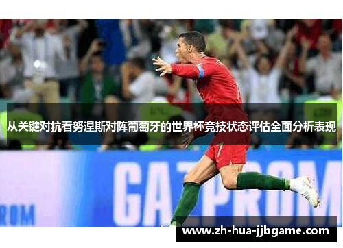 从关键对抗看努涅斯对阵葡萄牙的世界杯竞技状态评估全面分析表现 从关键对抗看努涅斯对阵葡萄牙的世界杯竞技状态评估全面分析表现