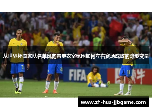 从世界杯国家队名单风向看更衣室氛围如何左右赛场成败的隐形变量