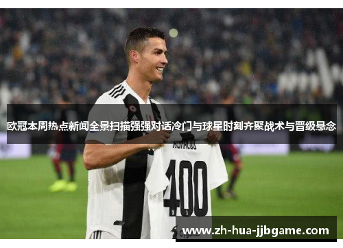 欧冠本周热点新闻全景扫描强强对话冷门与球星时刻齐聚战术与晋级悬念 欧冠本周热点新闻全景扫描强强对话冷门与球星时刻齐聚战术与晋级悬念