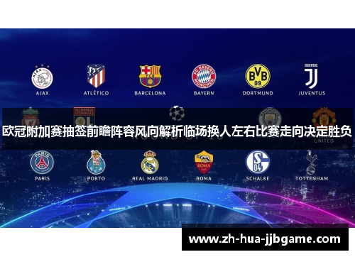 欧冠附加赛抽签前瞻阵容风向解析临场换人左右比赛走向决定胜负 欧冠附加赛抽签前瞻阵容风向解析临场换人左右比赛走向决定胜负
