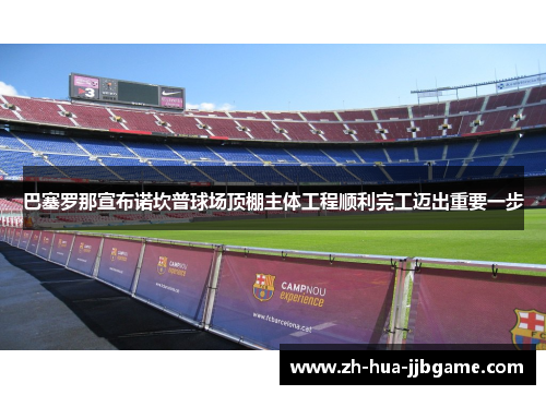 巴塞罗那宣布诺坎普球场顶棚主体工程顺利完工迈出重要一步 巴塞罗那宣布诺坎普球场顶棚主体工程顺利完工迈出重要一步