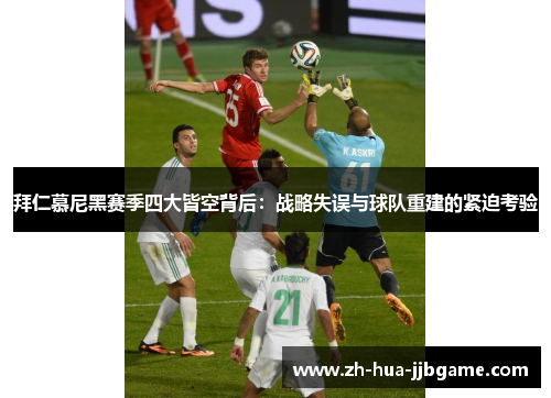 拜仁慕尼黑赛季四大皆空背后:战略失误与球队重建的紧迫考验 拜仁慕尼黑赛季四大皆空背后:战略失误与球队重建的紧迫考验