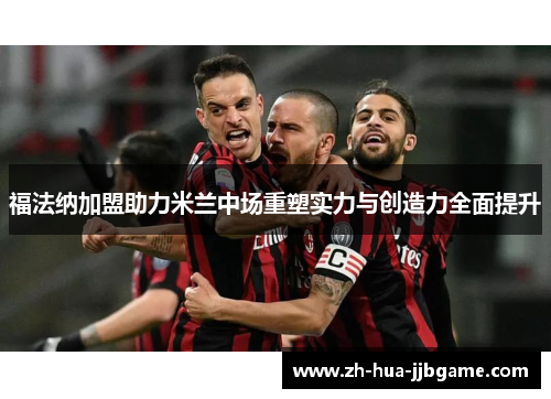 福法纳加盟助力米兰中场重塑实力与创造力全面提升 福法纳加盟助力米兰中场重塑实力与创造力全面提升