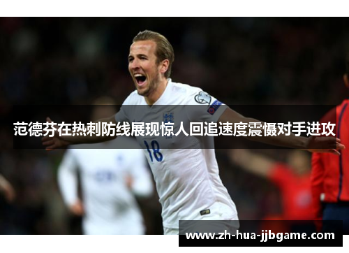 范德芬在热刺防线展现惊人回追速度震慑对手进攻